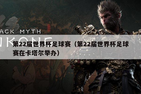 第22届世界杯足球赛（第22届世界杯足球赛在卡塔尔举办）