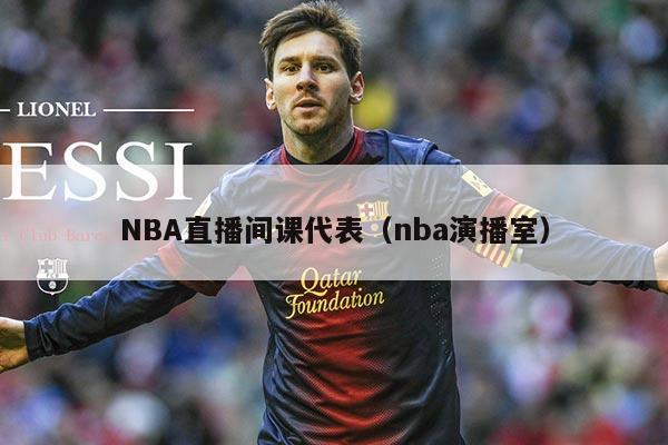 NBA直播间课代表（nba演播室）