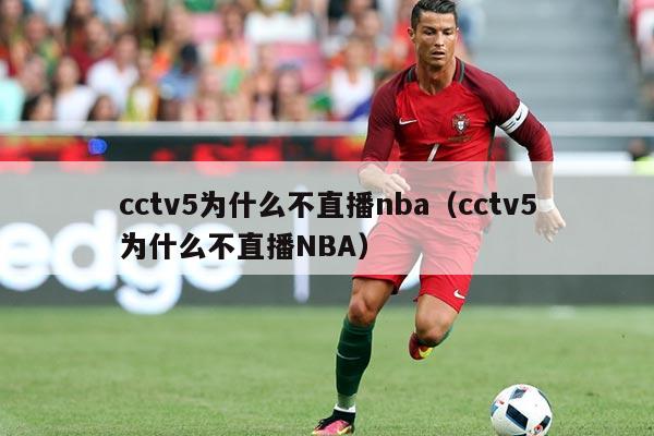 cctv5为什么不直播nba(cctv5为什么不直播NBA)