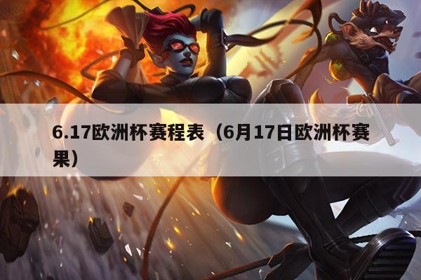 6.17欧洲杯赛程表（6月17日欧洲杯赛果）