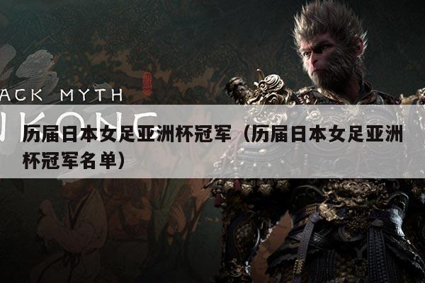 历届日本女足亚洲杯冠军（历届日本女足亚洲杯冠军名单）