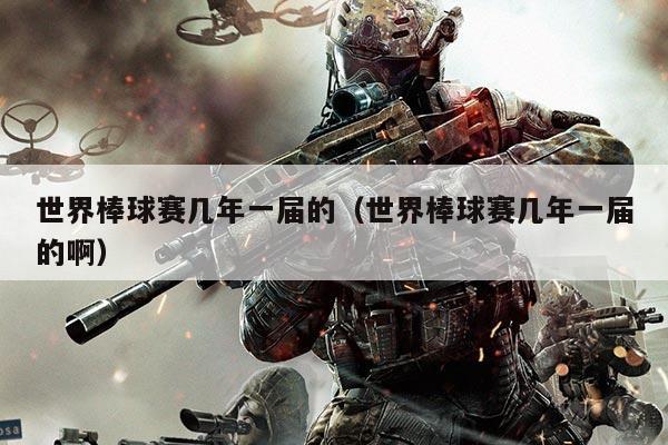 世界棒球赛几年一届的（世界棒球赛几年一届的啊）