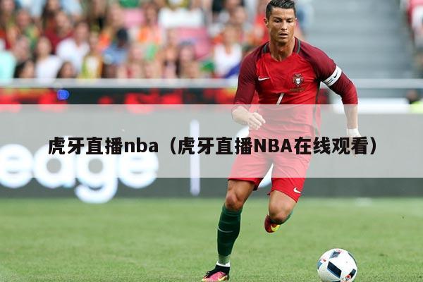 虎牙直播nba（虎牙直播NBA在线观看）