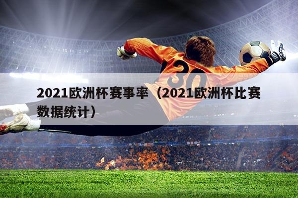 2021欧洲杯赛事率（2021欧洲杯比赛数据统计）