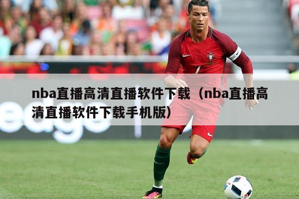 nba直播高清直播软件下载(nba直播高清直播软件下载手机版)
