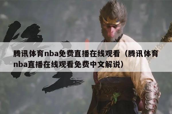 腾讯体育nba免费直播在线观看（腾讯体育nba直播在线观看免费中文解说）