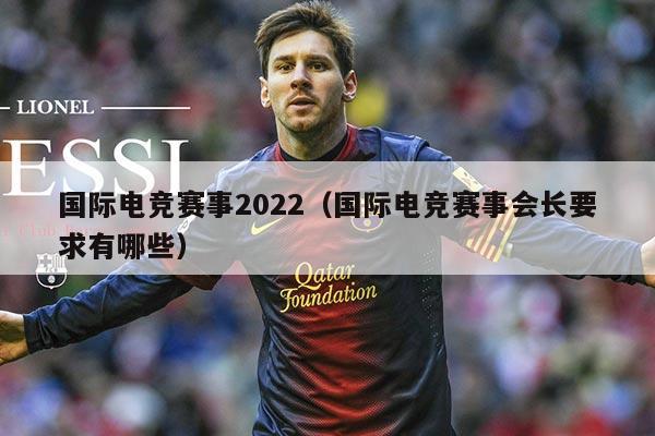 国际电竞赛事2022（国际电竞赛事会长要求有哪些）