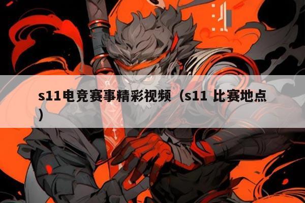s11电竞赛事精彩视频(s11 比赛地点)