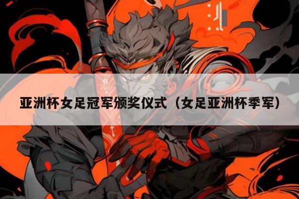 亚洲杯女足冠军颁奖仪式（女足亚洲杯季军）