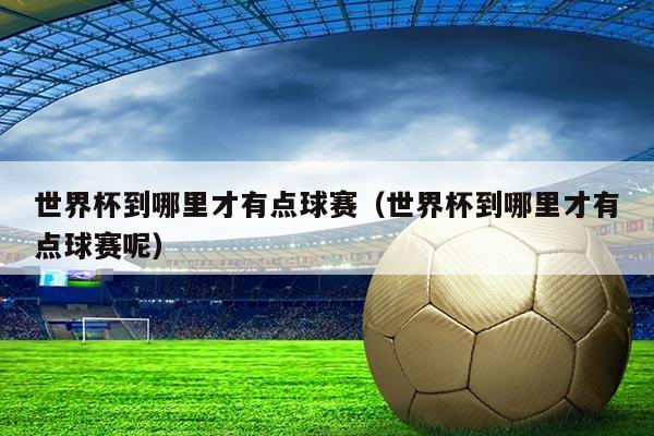 世界杯到哪里才有点球赛（世界杯到哪里才有点球赛呢）