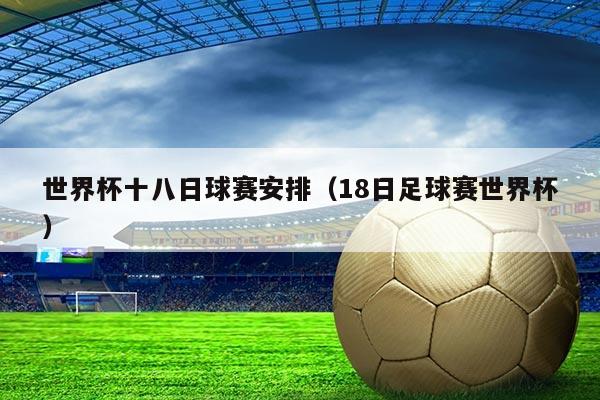 世界杯十八日球赛安排（18日足球赛世界杯）