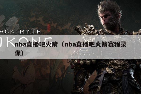 nba直播吧火箭(nba直播吧火箭赛程录像)
