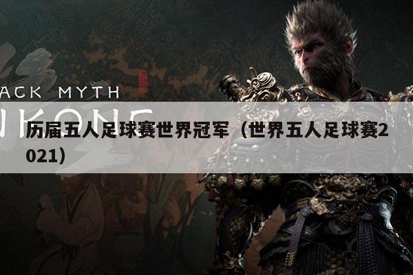 历届五人足球赛世界冠军（世界五人足球赛2021）