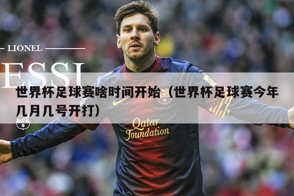 世界杯足球赛啥时间开始(世界杯足球赛今年几月几号开打)