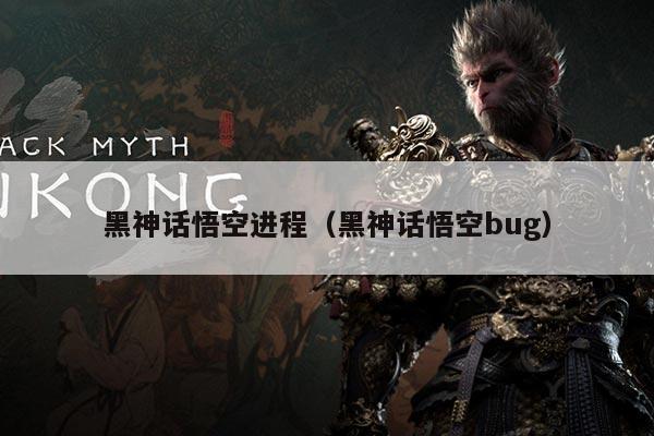 黑神话悟空进程（黑神话悟空bug）