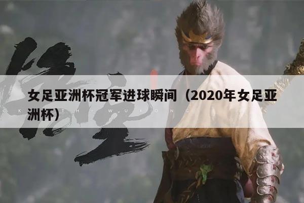 女足亚洲杯冠军进球瞬间（2020年女足亚洲杯）