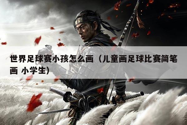 世界足球赛小孩怎么画（儿童画足球比赛简笔画 小学生）