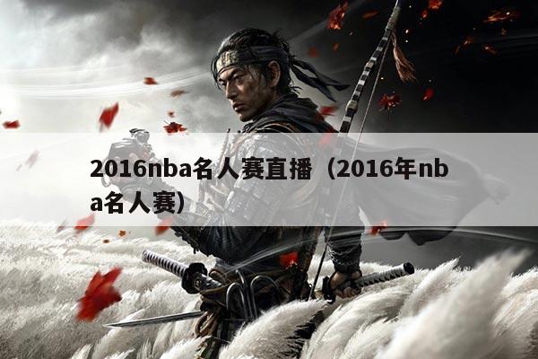 2016nba名人赛直播（2016年nba名人赛）
