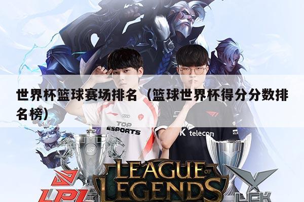 世界杯篮球赛场排名（篮球世界杯得分分数排名榜）