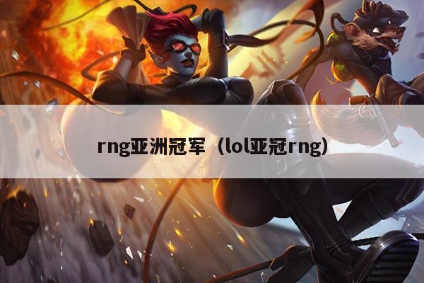 rng亚洲冠军（lol亚冠rng）