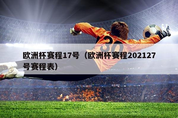欧洲杯赛程17号（欧洲杯赛程202127号赛程表）