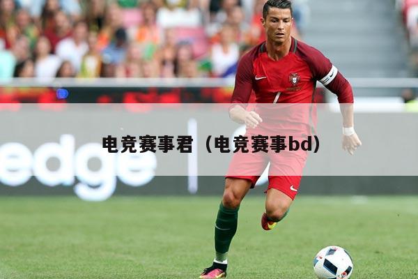 电竞赛事君（电竞赛事bd）