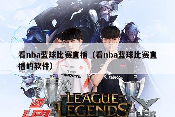 看nba蓝球比赛直播(看nba蓝球比赛直播的软件)