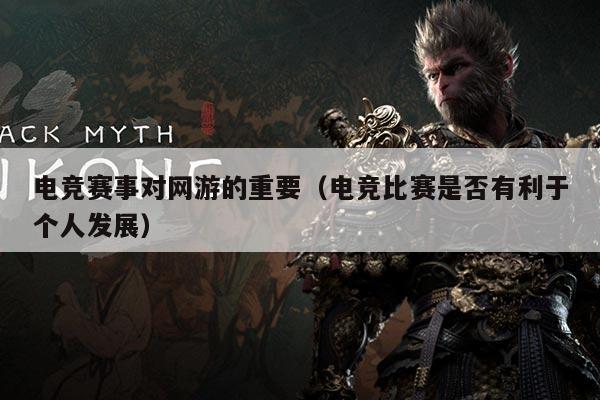 电竞赛事对网游的重要（电竞比赛是否有利于个人发展）