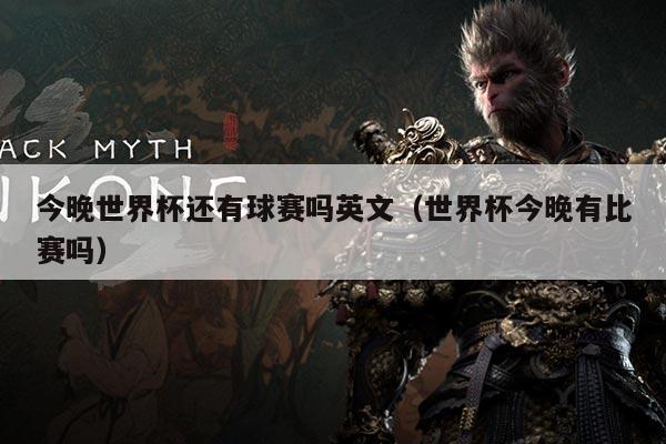 今晚世界杯还有球赛吗英文（世界杯今晚有比赛吗）