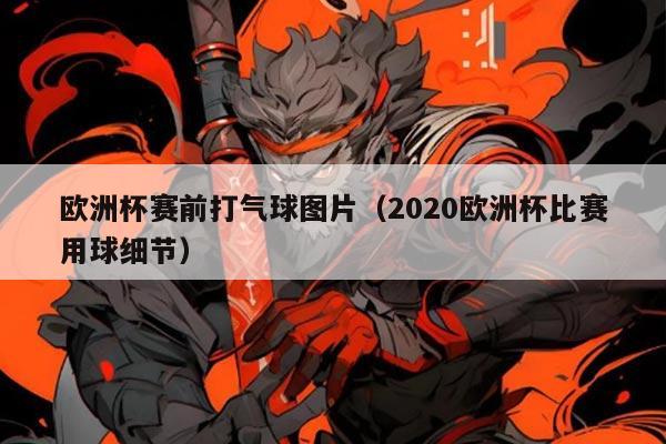 欧洲杯赛前打气球图片（2020欧洲杯比赛用球细节）