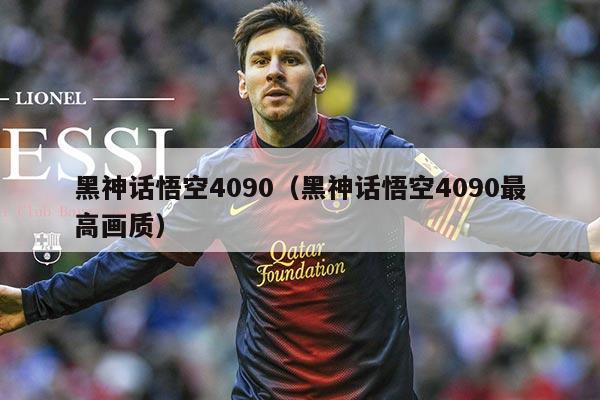 黑神话悟空4090（黑神话悟空4090最高画质）