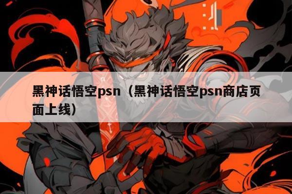 黑神话悟空psn(黑神话悟空psn商店页面上线)