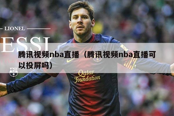 腾讯视频nba直播（腾讯视频nba直播可以投屏吗）