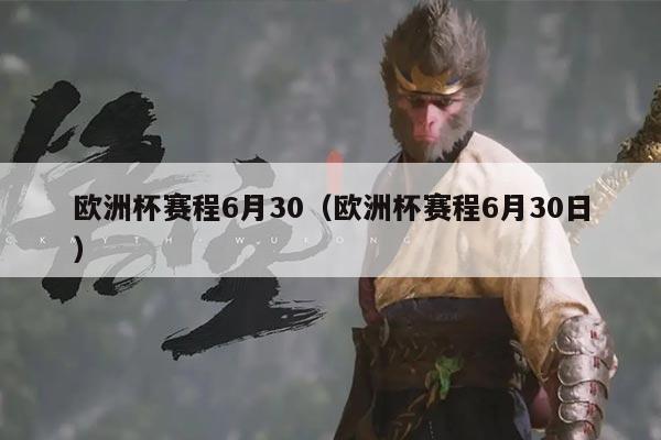 欧洲杯赛程6月30（欧洲杯赛程6月30日）