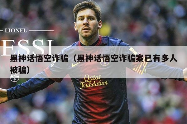 黑神话悟空诈骗（黑神话悟空诈骗案已有多人被骗）