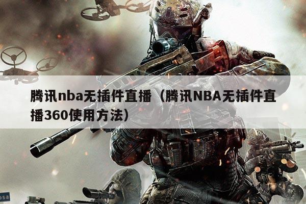 腾讯nba无插件直播（腾讯NBA无插件直播360使用方法）