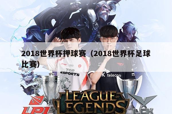 2018世界杯押球赛(2018世界杯足球比赛)