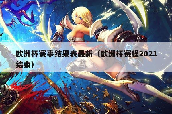 欧洲杯赛事结果表最新(欧洲杯赛程2021结束)