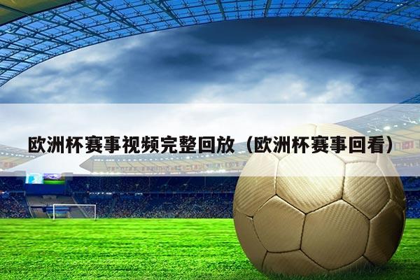 欧洲杯赛事视频完整回放(欧洲杯赛事回看)