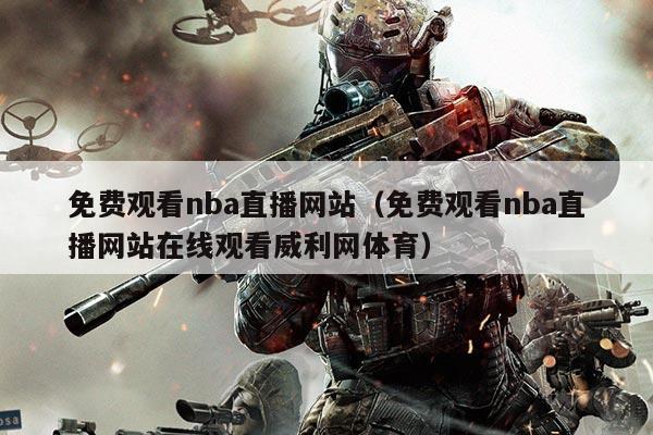 免费观看nba直播网站(免费观看nba直播网站在线观看威利网体育)