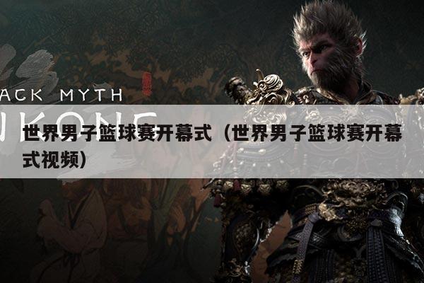 世界男子篮球赛开幕式（世界男子篮球赛开幕式视频）