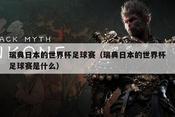 瑞典日本的世界杯足球赛（瑞典日本的世界杯足球赛是什么）