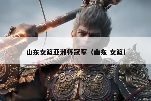 山东女篮亚洲杯冠军(山东 女篮)