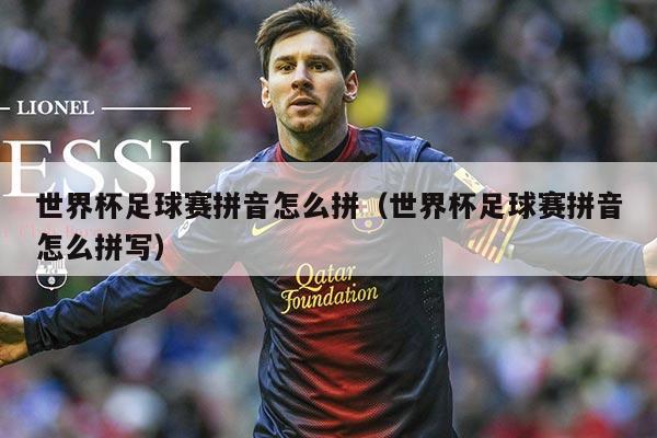 世界杯足球赛拼音怎么拼（世界杯足球赛拼音怎么拼写）