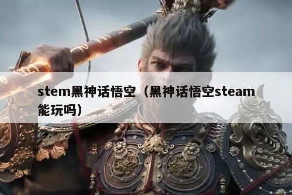 stem黑神话悟空（黑神话悟空steam能玩吗）