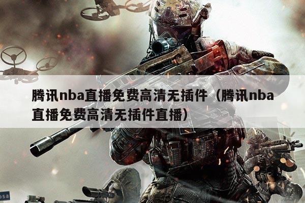 腾讯nba直播免费高清无插件（腾讯nba直播免费高清无插件直播）