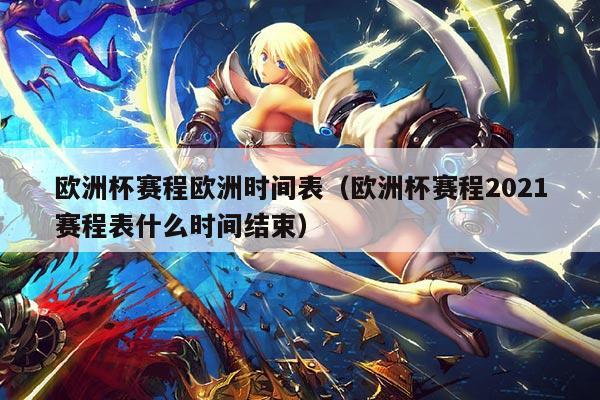 欧洲杯赛程欧洲时间表（欧洲杯赛程2021赛程表什么时间结束）