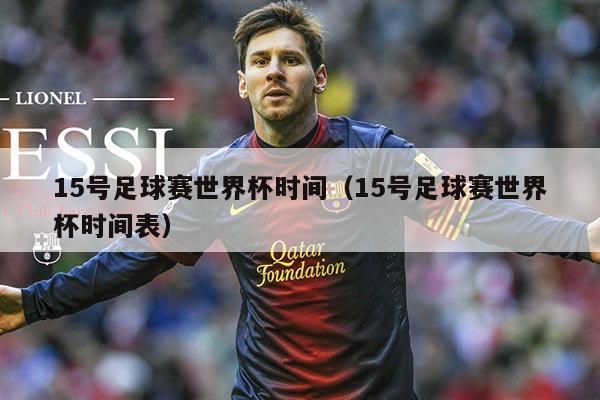 15号足球赛世界杯时间（15号足球赛世界杯时间表）