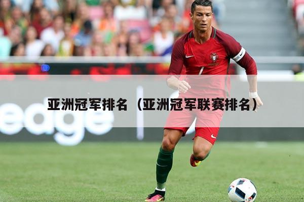 亚洲冠军排名（亚洲冠军联赛排名）
