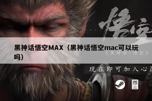 黑神话悟空MAX(黑神话悟空mac可以玩吗)